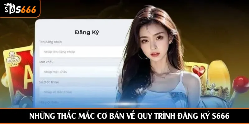 Những thắc mắc cơ bản về quy trình đăng ký S666